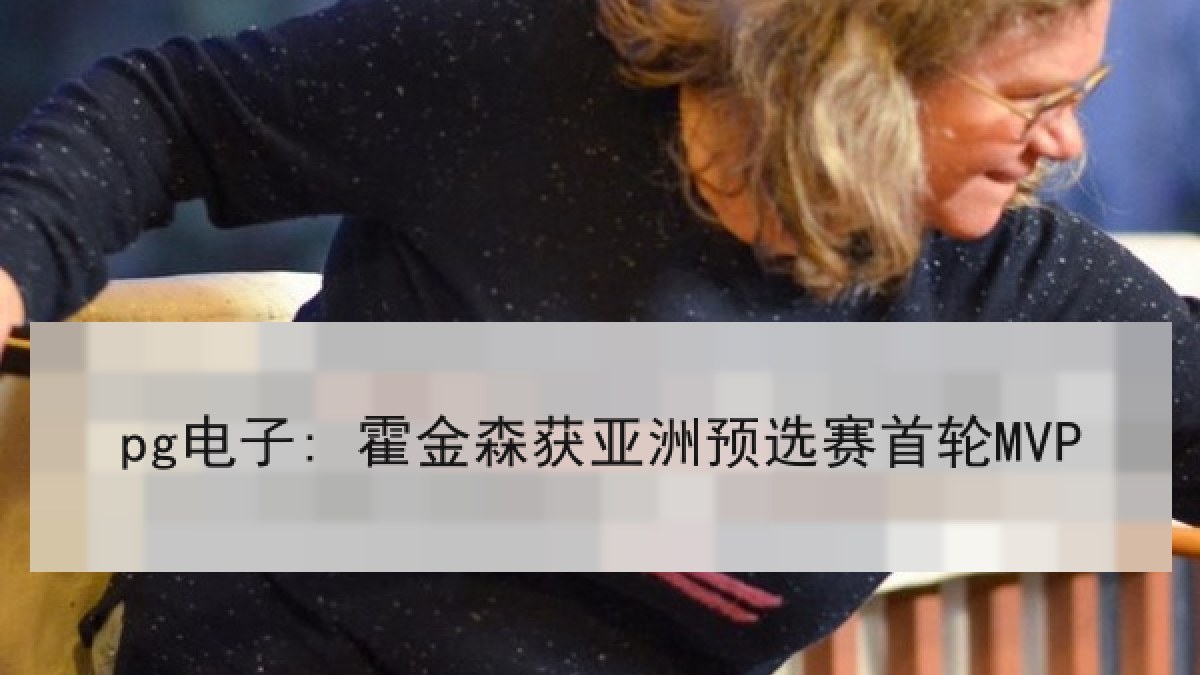 pg电子: 霍金森获亚洲预选赛首轮MVP