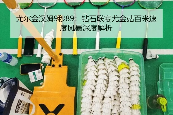 尤尔金汉姆9秒89：钻石联赛尤金站百米速度风暴深度解析