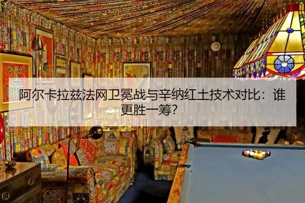 阿尔卡拉兹法网卫冕战与辛纳红土技术对比：谁更胜一筹？