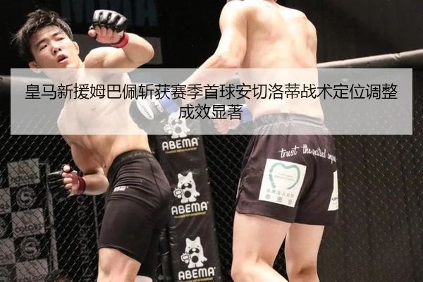 皇马新援姆巴佩斩获赛季首球安切洛蒂战术定位调整成效显著