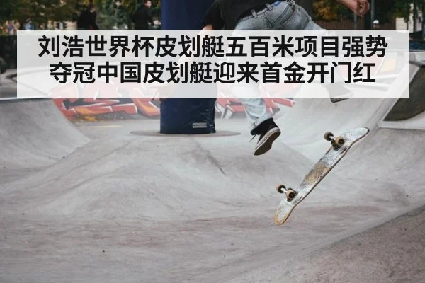 刘浩世界杯皮划艇五百米项目强势夺冠中国皮划艇迎来首金开门红