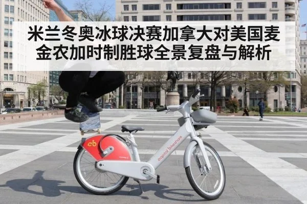 米兰冬奥冰球决赛加拿大对美国麦金农加时制胜球全景复盘与解析